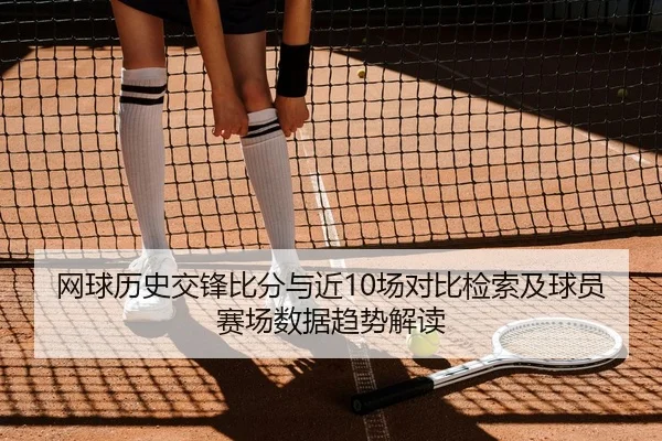 网球历史交锋比分与近10场对比检索及球员赛场数据趋势解读